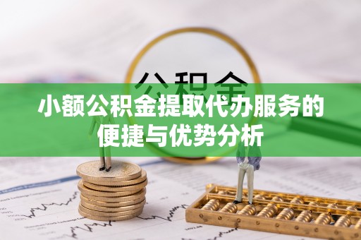 永胜小额公积金提取代办服务的便捷与优势分析