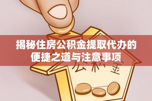永胜揭秘住房公积金提取代办的便捷之道与注意事项