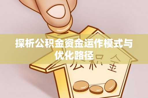 永胜探析公积金资金运作模式与优化路径