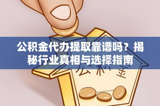 永胜公积金代办提取靠谱吗？揭秘行业真相与选择指南