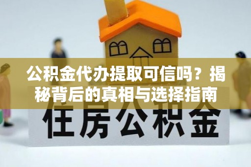 永胜公积金代办提取可信吗？揭秘背后的真相与选择指南