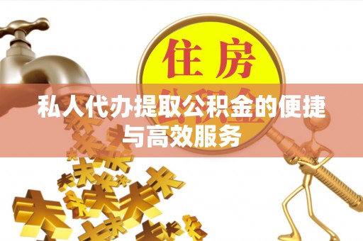 永胜私人代办提取公积金的便捷与高效服务