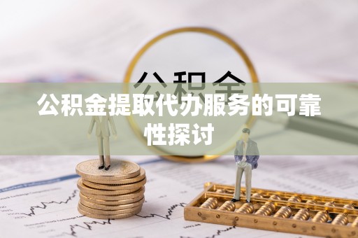 永胜公积金提取代办服务的可靠性探讨