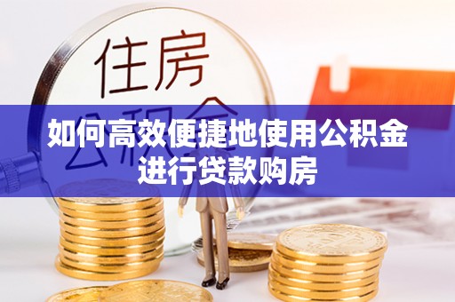 永胜如何高效便捷地使用公积金进行贷款购房