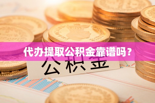 永胜代办提取公积金靠谱吗？