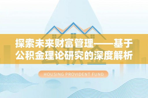 永胜探索未来财富管理——基于公积金理论研究的深度解析