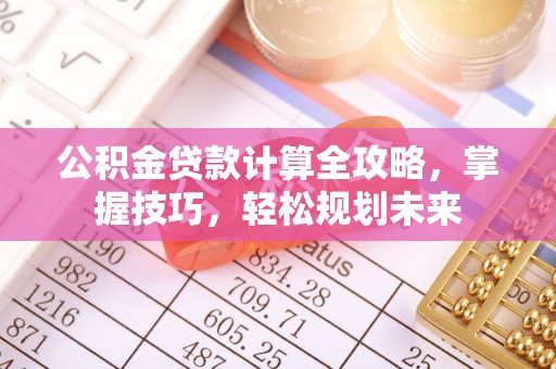 永胜公积金贷款计算全攻略，掌握技巧，轻松规划未来