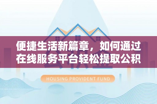 永胜便捷生活新篇章，如何通过在线服务平台轻松提取公积金
