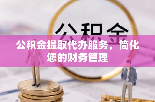 永胜公积金提取代办服务，简化您的财务管理