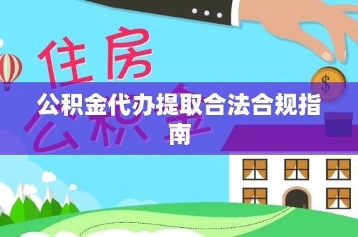永胜公积金代办提取合法合规指南