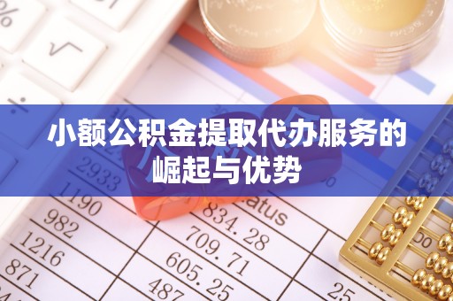 永胜小额公积金提取代办服务的崛起与优势