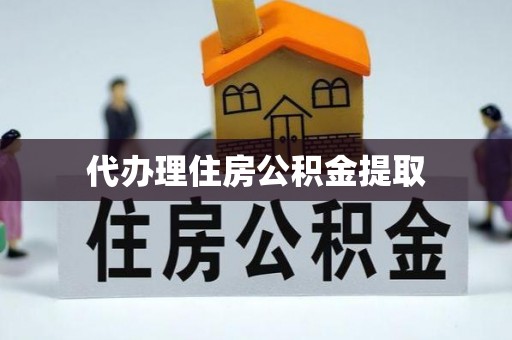 永胜代办理住房公积金提取