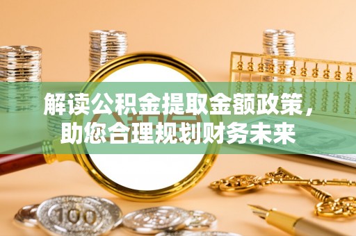 永胜解读公积金提取金额政策，助您合理规划财务未来