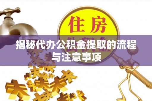 永胜揭秘代办公积金提取的流程与注意事项