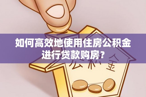 永胜如何高效地使用住房公积金进行贷款购房？