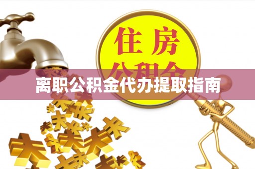 永胜离职公积金代办提取指南