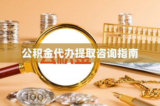 永胜公积金代办提取咨询指南