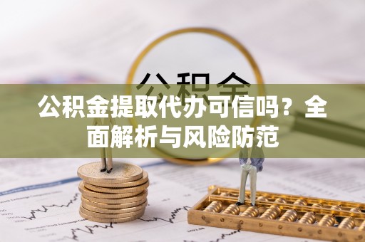 永胜公积金提取代办可信吗？全面解析与风险防范