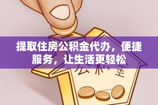 永胜提取住房公积金代办，便捷服务，让生活更轻松