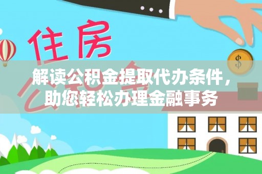 永胜解读公积金提取代办条件，助您轻松办理金融事务