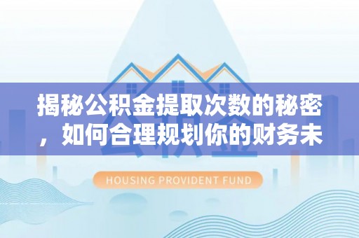 永胜揭秘公积金提取次数的秘密，如何合理规划你的财务未来？