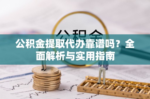 永胜公积金提取代办靠谱吗？全面解析与实用指南