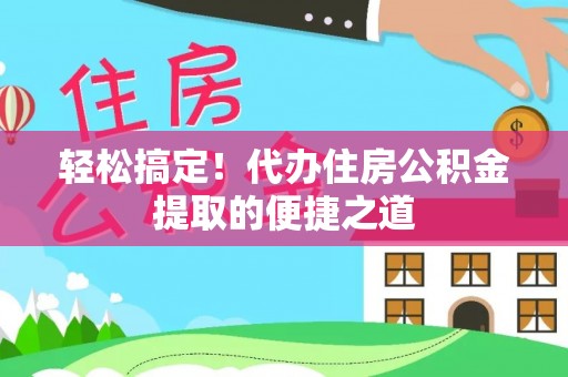 永胜轻松搞定！代办住房公积金提取的便捷之道