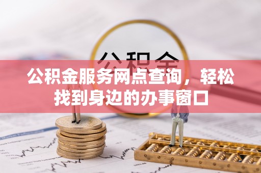 永胜公积金服务网点查询，轻松找到身边的办事窗口